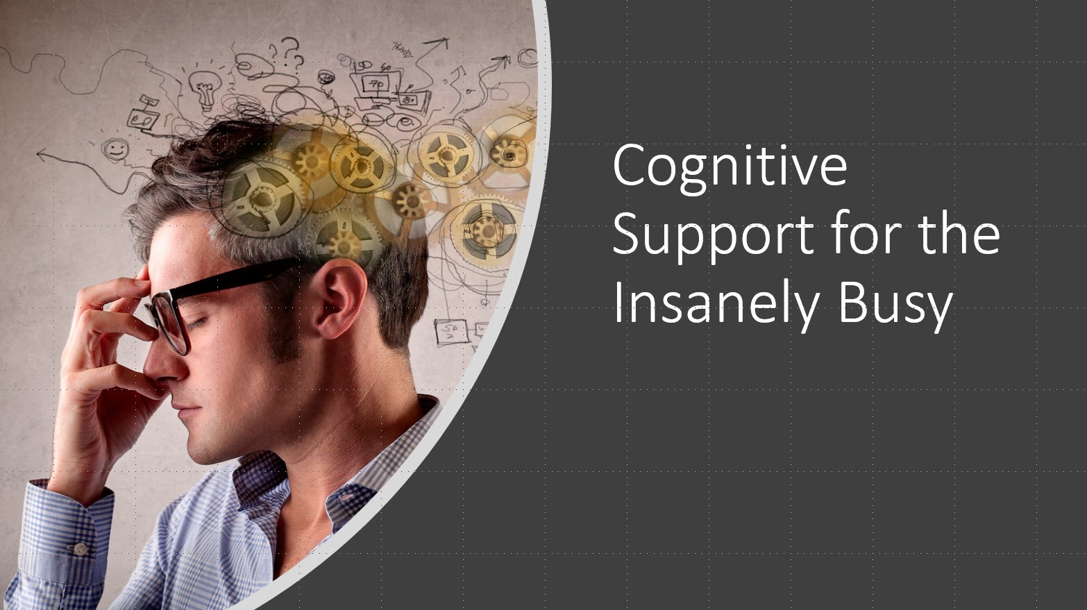 Cognitive Support for the Insanely Busy